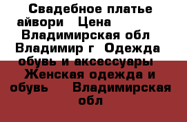 Свадебное платье айвори › Цена ­ 15 000 - Владимирская обл., Владимир г. Одежда, обувь и аксессуары » Женская одежда и обувь   . Владимирская обл.